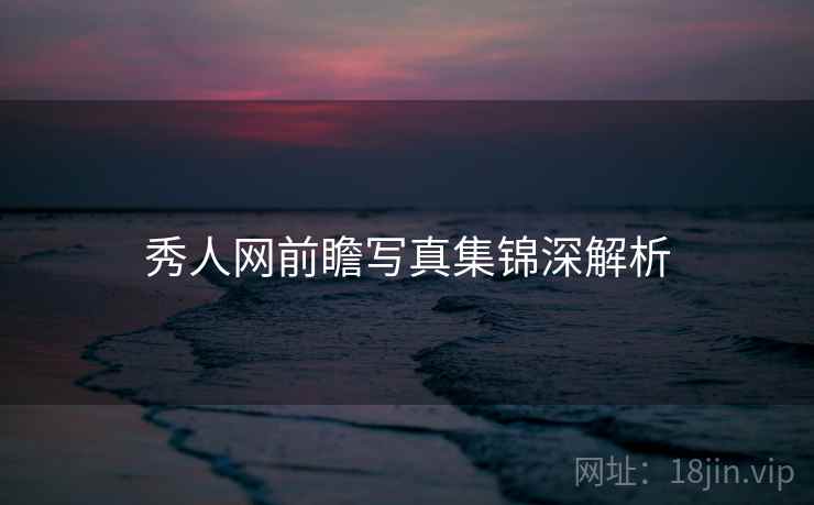 秀人网前瞻写真集锦深解析