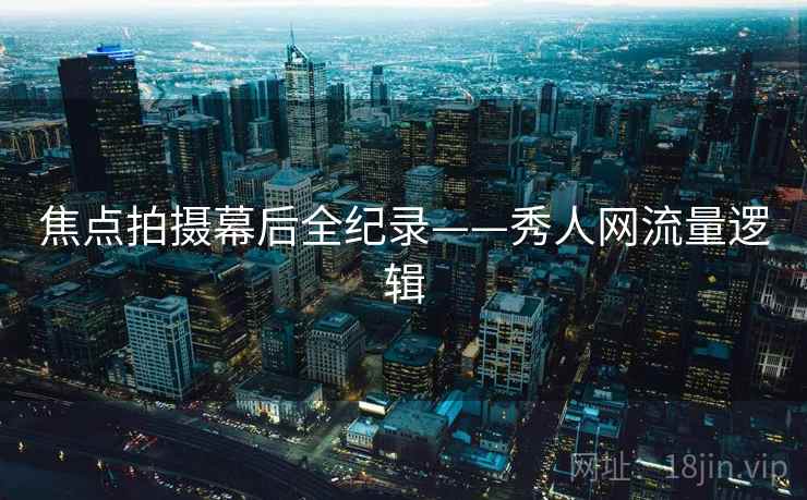 焦点拍摄幕后全纪录——秀人网流量逻辑