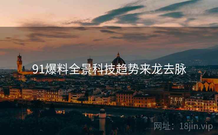 91爆料全景科技趋势来龙去脉