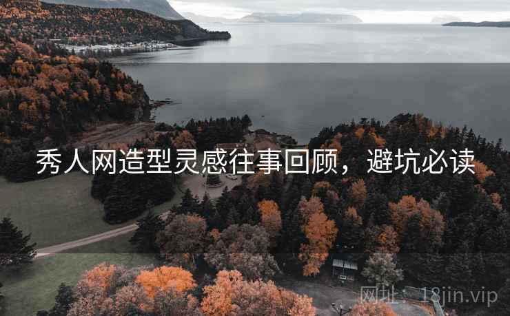 秀人网造型灵感往事回顾，避坑必读