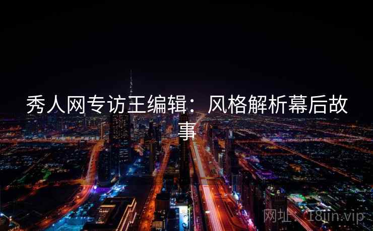 秀人网专访王编辑：风格解析幕后故事