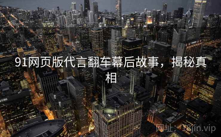 91网页版代言翻车幕后故事，揭秘真相