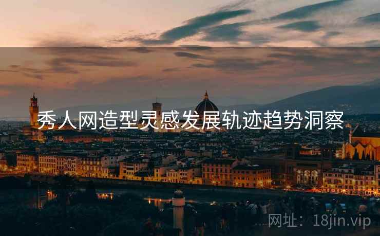 秀人网造型灵感发展轨迹趋势洞察