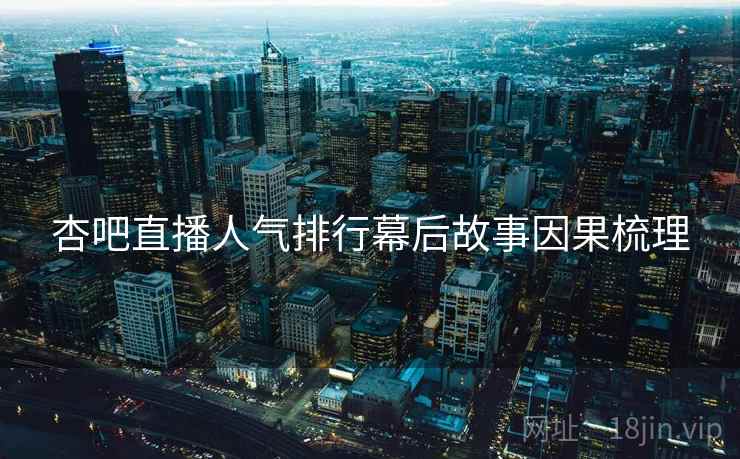 杏吧直播人气排行幕后故事因果梳理
