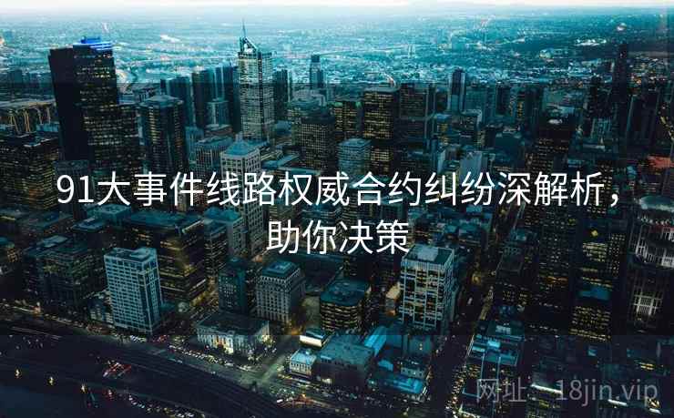 91大事件线路权威合约纠纷深解析，助你决策