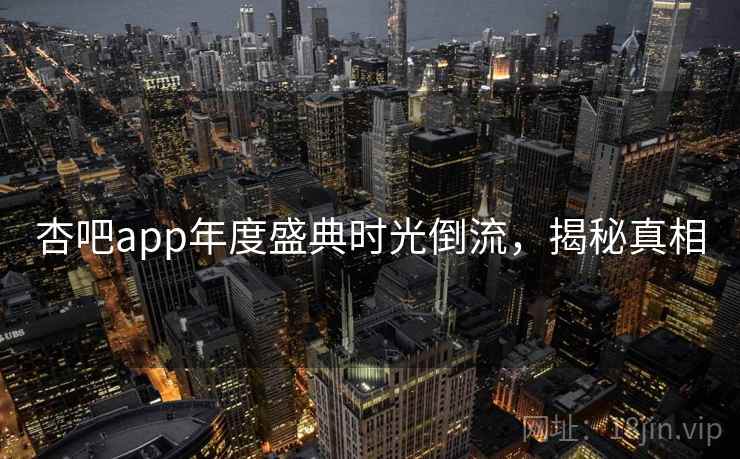 杏吧app年度盛典时光倒流，揭秘真相