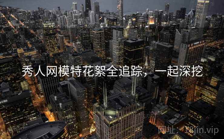 秀人网模特花絮全追踪，一起深挖
