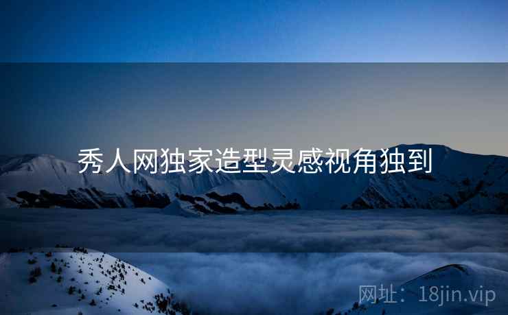 秀人网独家造型灵感视角独到