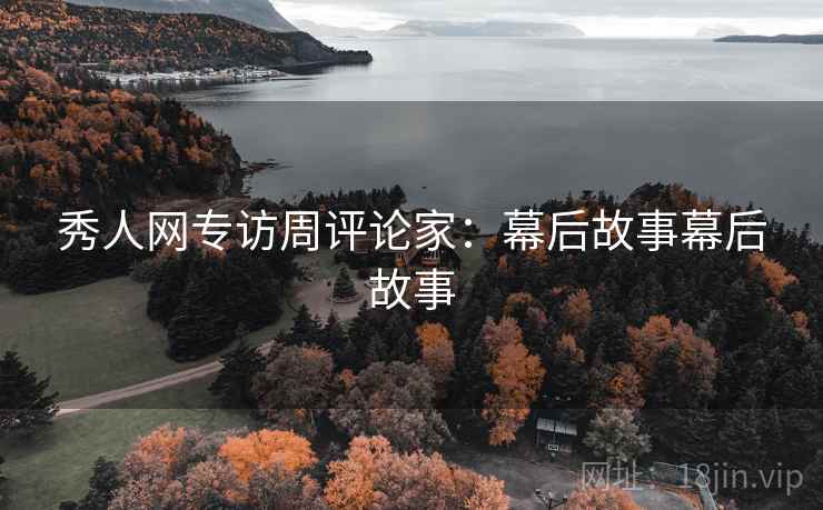秀人网专访周评论家：幕后故事幕后故事