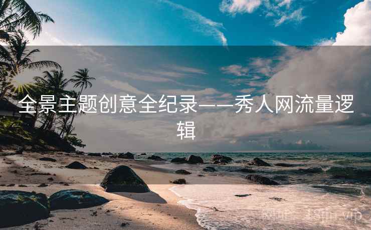全景主题创意全纪录——秀人网流量逻辑