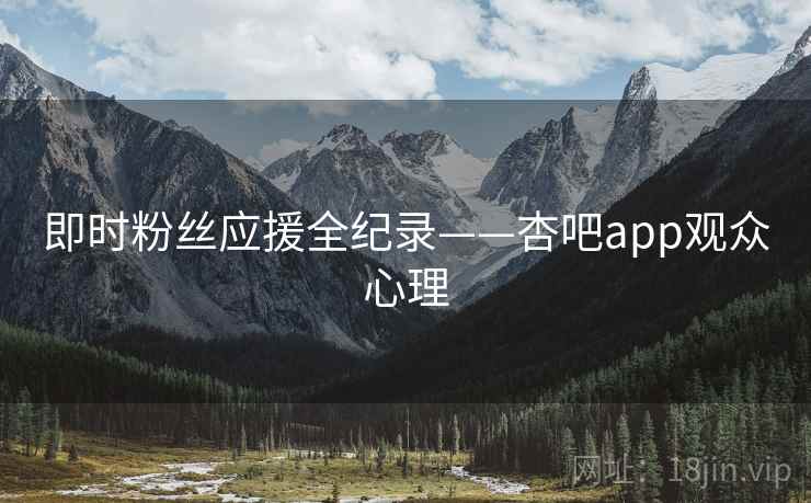 即时粉丝应援全纪录——杏吧app观众心理