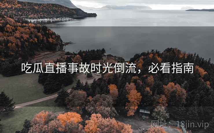 吃瓜直播事故时光倒流,必看指南