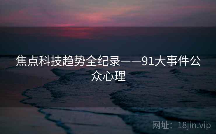 焦点科技趋势全纪录——91大事件公众心理