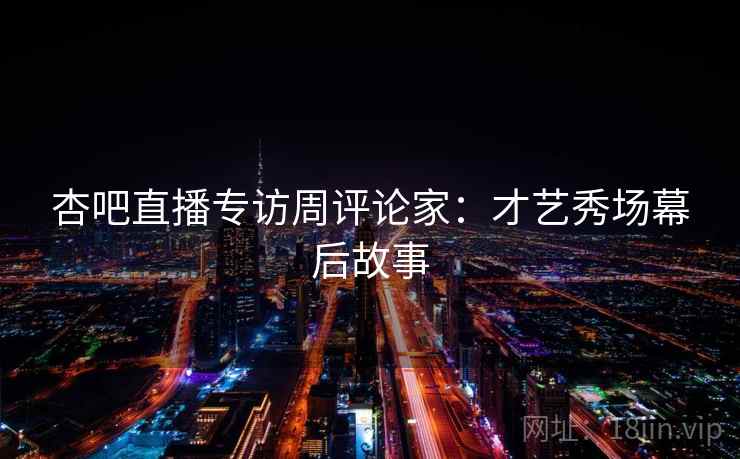 杏吧直播专访周评论家:才艺秀场幕后故事