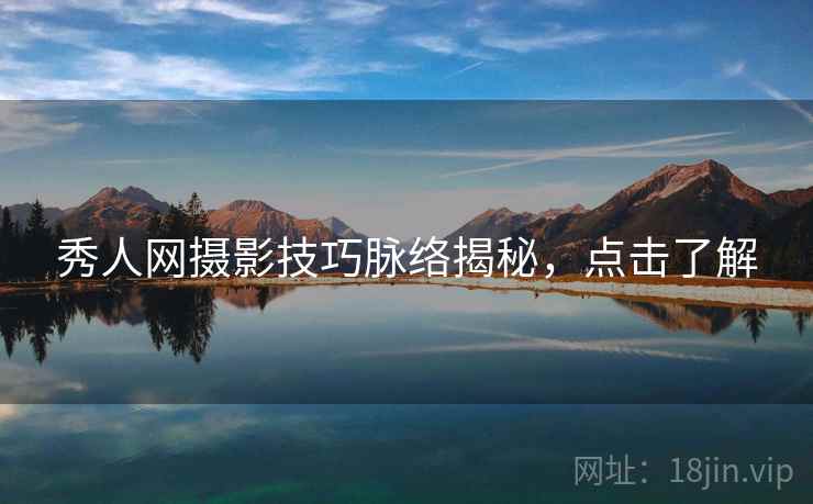 秀人网摄影技巧脉络揭秘,点击了解