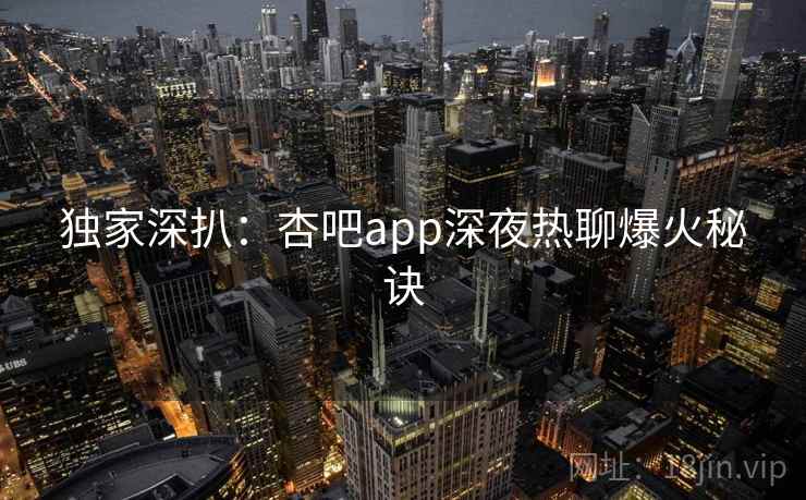 详细阅读:独家深扒:杏吧app深夜热聊爆火秘诀 独家深扒:杏吧app深夜热聊爆火秘诀