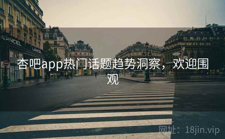 杏吧app热门话题趋势洞察,欢迎围观